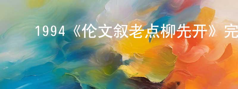 蔡树林的动漫综艺大全,1994《伦文叙老点柳先开》完整版电影/在线观看/百度云-美剧天堂
